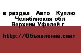  в раздел : Авто » Куплю . Челябинская обл.,Верхний Уфалей г.